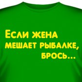 Футболка "Если жена мешает рыбалке, - брось…"