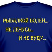 Футболка "Рыбалкой болен… Не лечусь... И не буду…"