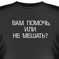 Футболка "Вам помочь или не мешать?"