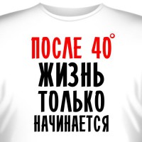 Футболка "После 40 жизнь только начинается"